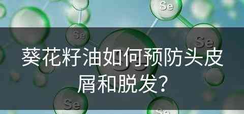 葵花籽油如何预防头皮屑和脱发？